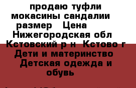 продаю туфли,мокасины,сандалии. 33размер › Цена ­ 500 - Нижегородская обл., Кстовский р-н, Кстово г. Дети и материнство » Детская одежда и обувь   